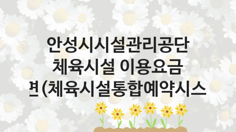안성시시설관리공단 사회 복지 혜택 “체육시설 이용요금 감면(체육시설통합예약시스템)” – 신청 기준과 서류 준비