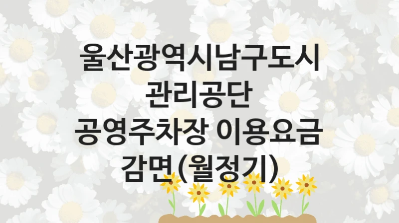 울산광역시남구도시관리공단
공영주차장 이용요금 감면(월정기)