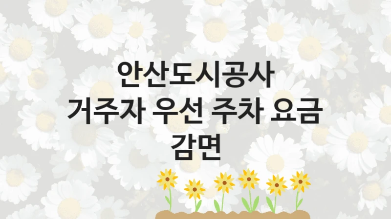 안산도시공사 “거주자 우선 주차 요금 감면” 신청 필수 정보 – 접수 마감일과 신청 절차