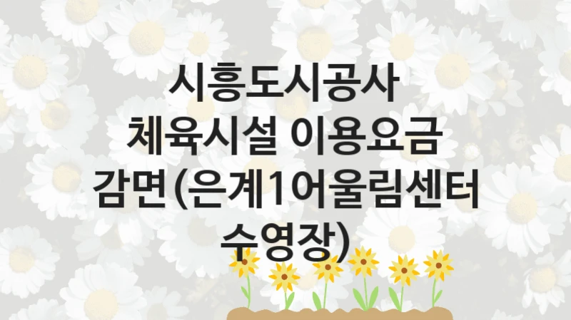 시흥도시공사
체육시설 이용요금 감면(은계1어울림센터 수영장)