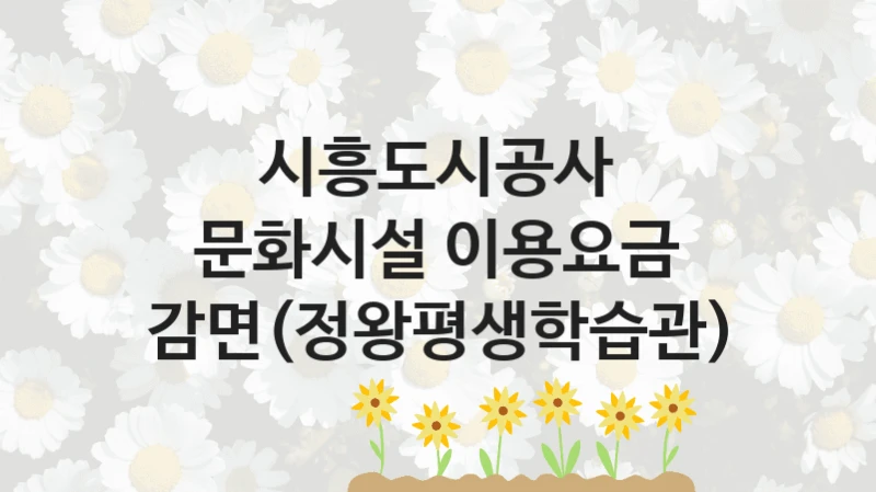 “문화시설 이용요금 감면(정왕평생학습관)” 지원 한도와 신청 기준 – 시흥도시공사 복지정책 요건 및 혜택 안내