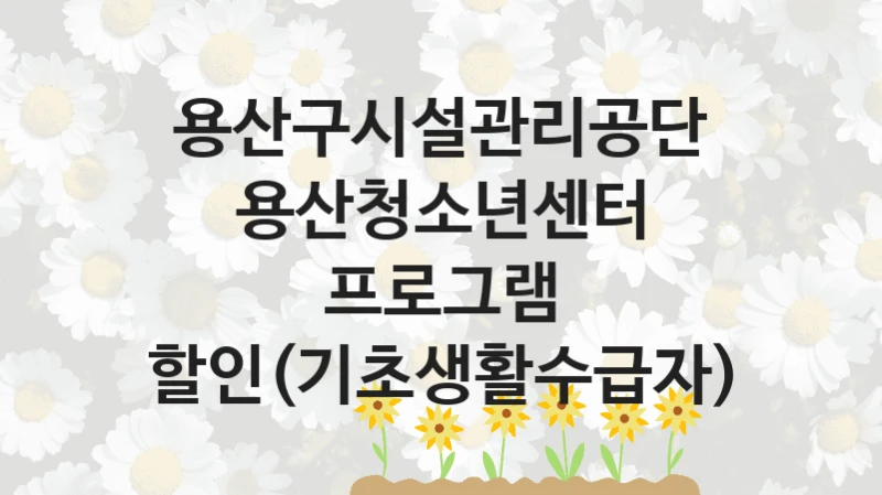 용산구시설관리공단
용산청소년센터 프로그램 할인(기초생활수급자)