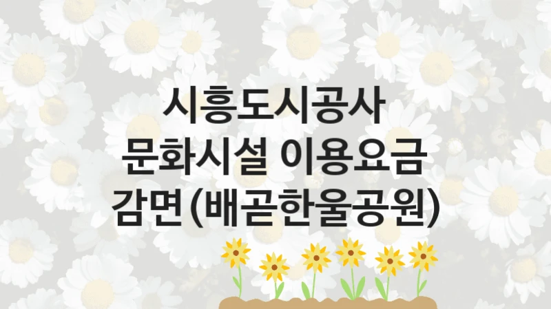시흥도시공사 공공 지원 정책 “문화시설 이용요금 감면(배곧한울공원)” – 접수 방법 및 지원 한도
