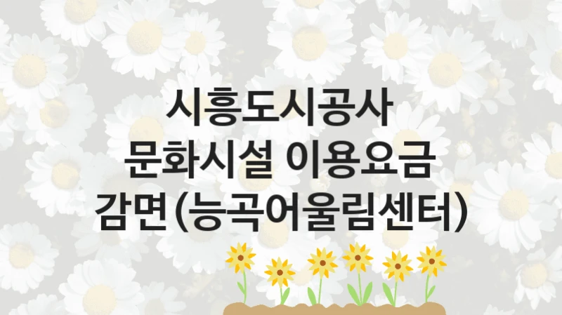 시흥도시공사 “문화시설 이용요금 감면(능곡어울림센터)” 복지 지원 정책 – 지원 대상 및 신청 방법