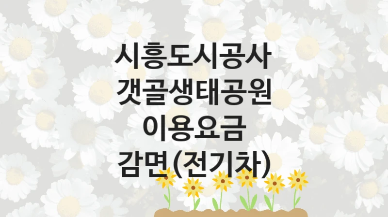 시흥도시공사, 갯골생태공원 이용요금 감면(전기차) 지원 정책안내, 신청 방법과 자격 조건