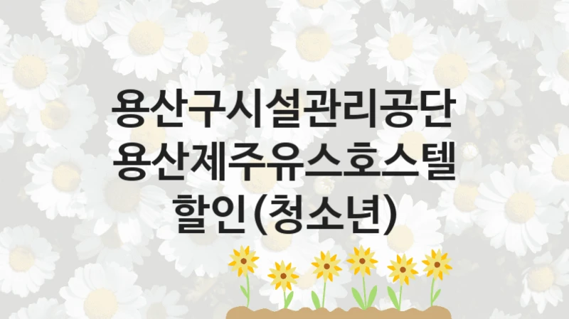 용산구시설관리공단
용산제주유스호스텔 할인(청소년)