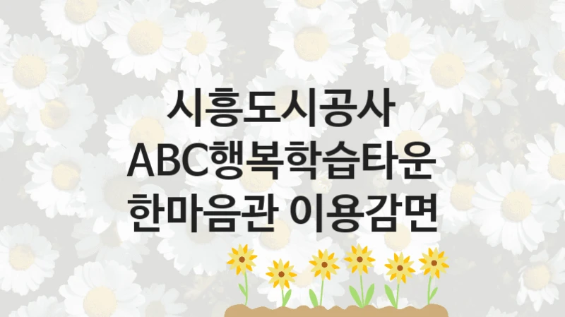 시흥도시공사
ABC행복학습타운 한마음관 이용감면