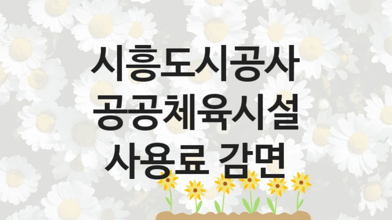 시흥도시공사 사회 지원 제도 “공공체육시설 사용료 감면” – 접수 일정 및 지원 내용