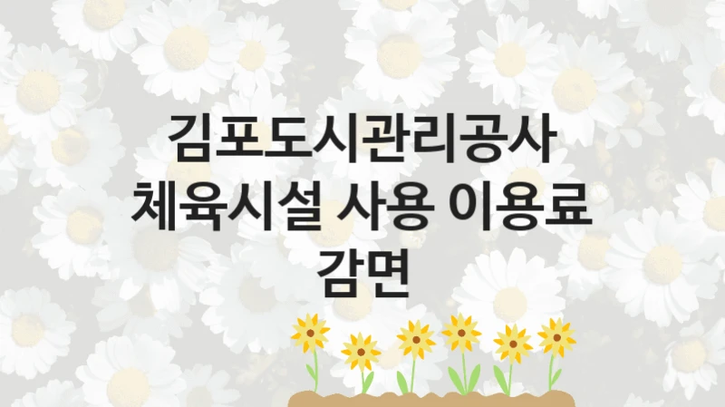 국가 복지 정책 “체육시설 사용 이용료 감면” 신청 대상 및 자격 조건 – 김포도시관리공사