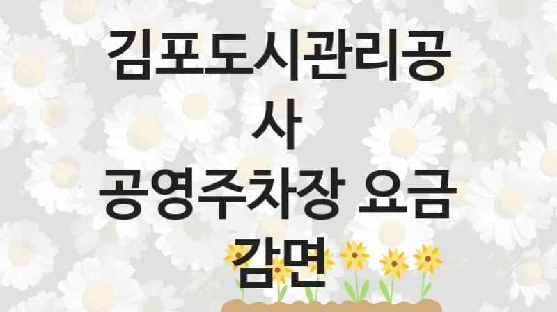 공영주차장 요금 감면 신청 가이드 – 김포도시관리공사 복지 지원 혜택 정리