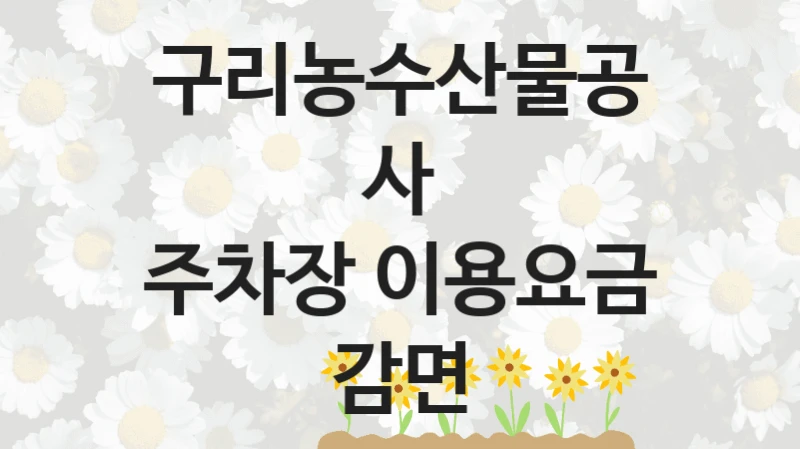 구리농수산물공사 “주차장 이용요금 감면” 복지 지원 정책 – 지원 대상 및 신청 방법