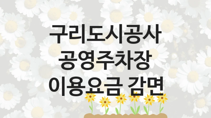 구리도시공사 복지 정책 안내 “공영주차장 이용요금 감면” – 접수 일정 및 지원 내용