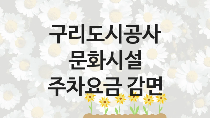 정부 지원 제도 “문화시설 주차요금 감면” 신청 절차와 준비물 – 구리도시공사
