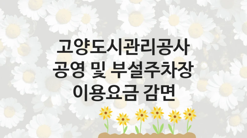 “공영 및 부설주차장 이용요금 감면” 고양도시관리공사 복지지원 혜택 – 자격 조건과 구비 서류