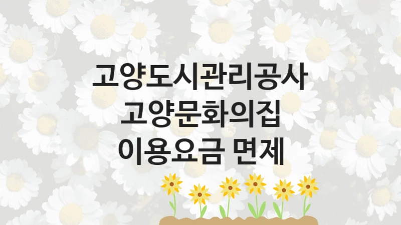 고양도시관리공사 “고양문화의집 이용요금 면제” 신청 주요 정보 – 접수 마감일과 신청 절차