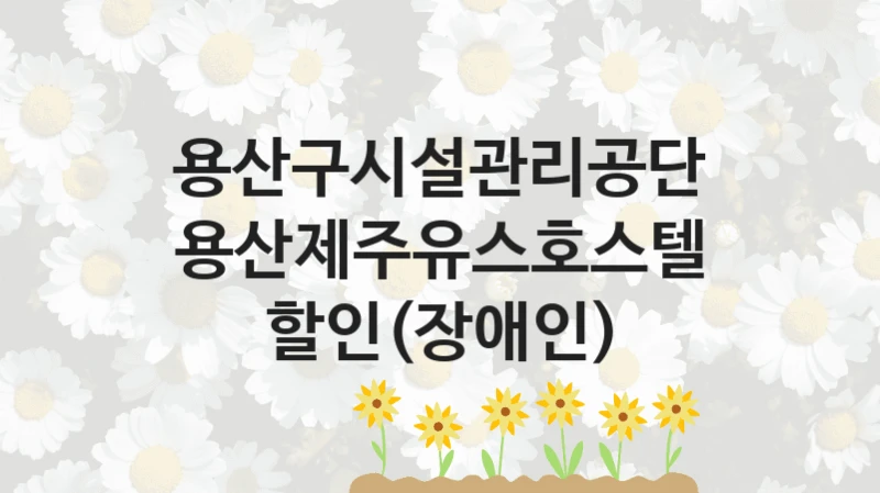 용산구시설관리공단
용산제주유스호스텔 할인(장애인)
