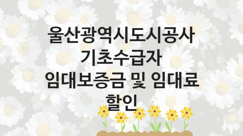 울산광역시도시공사
기초수급자 임대보증금 및 임대료 할인
