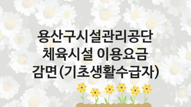 용산구시설관리공단
체육시설 이용요금 감면(기초생활수급자)