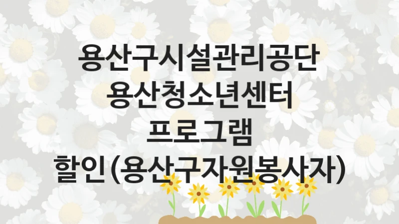 용산구시설관리공단
용산청소년센터 프로그램 할인(용산구자원봉사자)