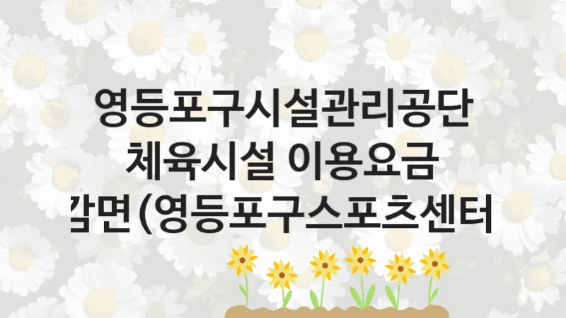 영등포구시설관리공단
체육시설 이용요금 감면(영등포구스포츠센터)