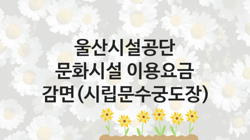 “문화시설 이용요금 감면(시립문수궁도장)” 지원 한도와 신청 기준 – 울산시설공단 복지정책 요건 및 혜택 안내