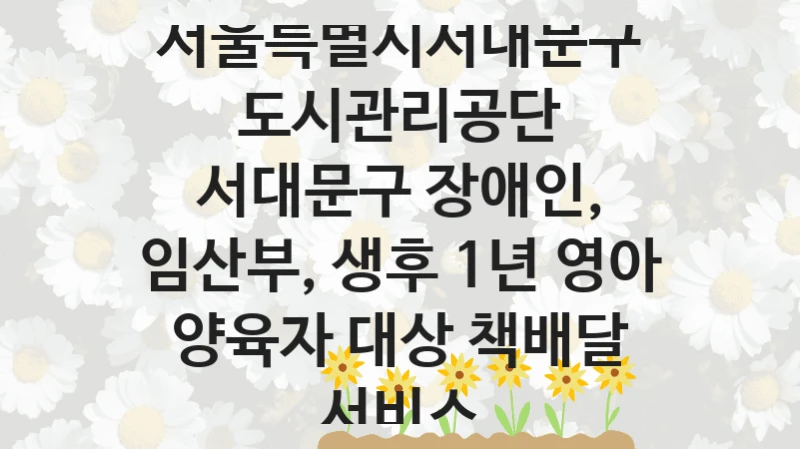 서울특별시서대문구도시관리공단
서대문구 장애인, 임산부, 생후 1년 영아 양육자 대상 책배달 서비스