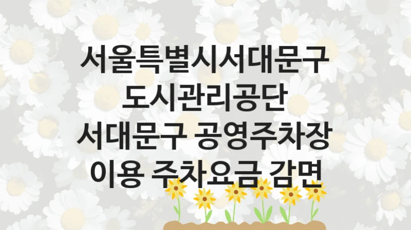 서울특별시서대문구도시관리공단
서대문구 공영주차장 이용 주차요금 감면