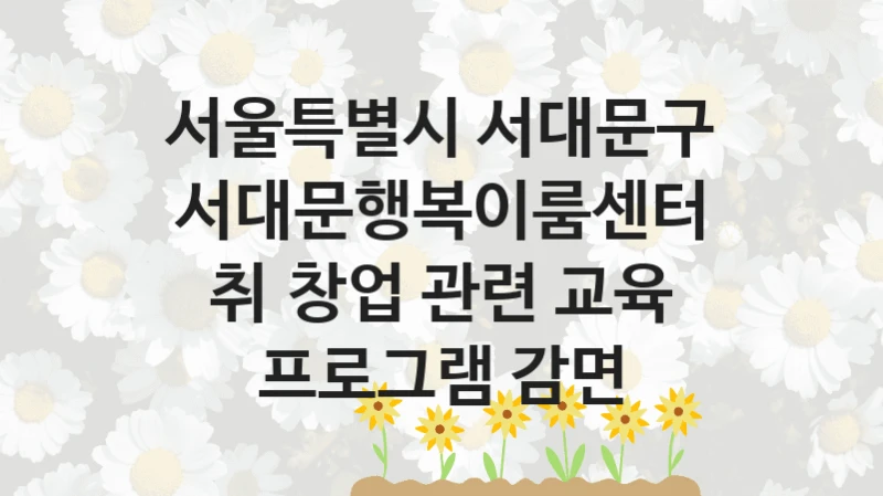 서울특별시 서대문구
서대문행복이룸센터 취∙창업 관련 교육 프로그램 감면