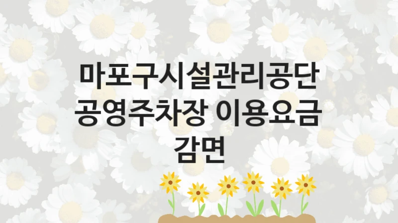 마포구시설관리공단
공영주차장 이용요금 감면