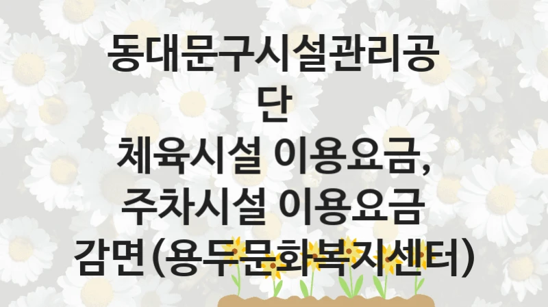 동대문구시설관리공단
체육시설 이용요금, 주차시설 이용요금 감면(용두문화복지센터)
