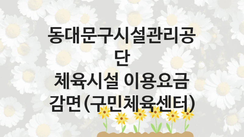 동대문구시설관리공단
체육시설 이용요금 감면(구민체육센터)