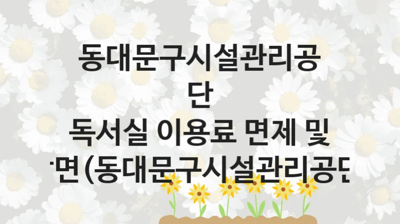 동대문구시설관리공단
독서실 이용료 면제 및 감면(동대문구시설관리공단)
