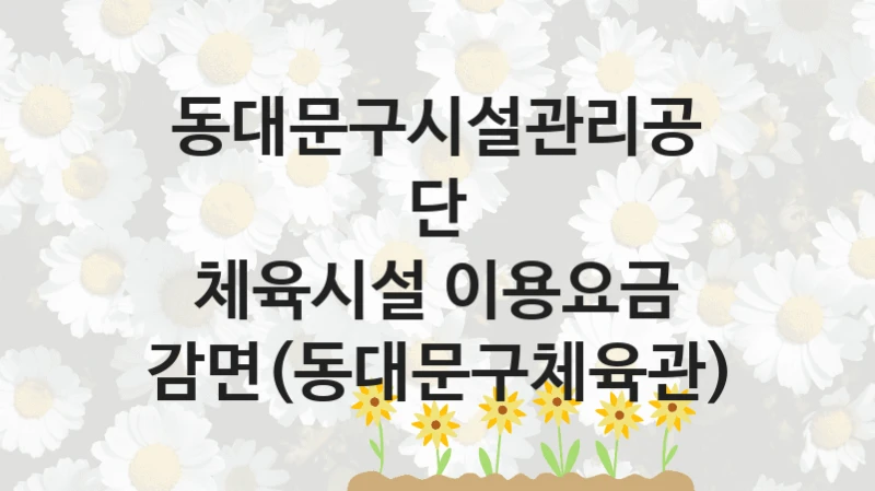 동대문구시설관리공단
체육시설 이용요금 감면(동대문구체육관)