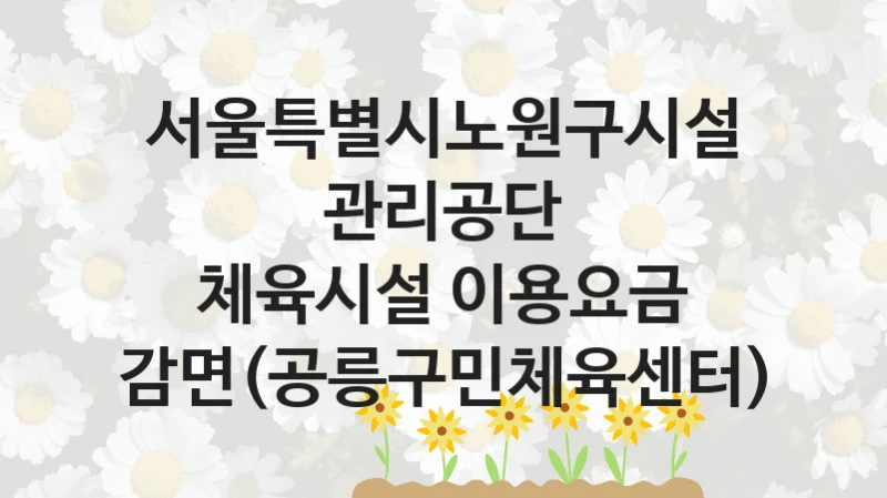 서울특별시노원구시설관리공단
체육시설 이용요금 감면(공릉구민체육센터)
