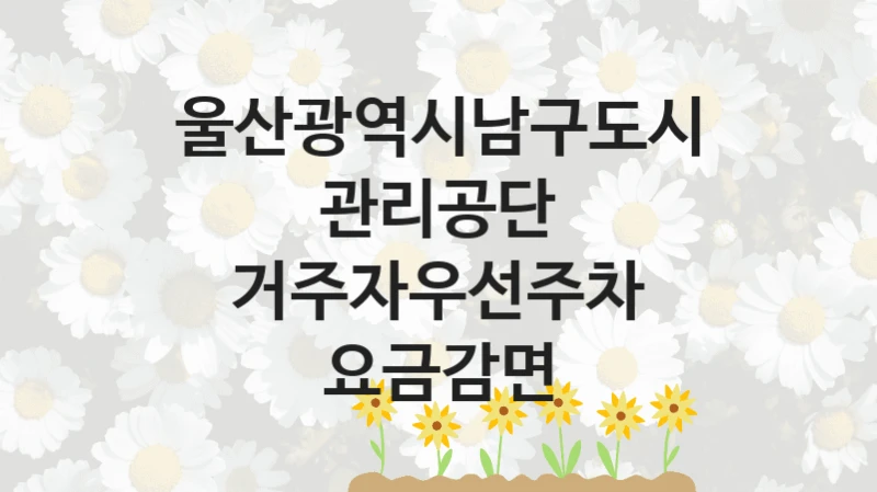 울산광역시남구도시관리공단
거주자우선주차 요금감면