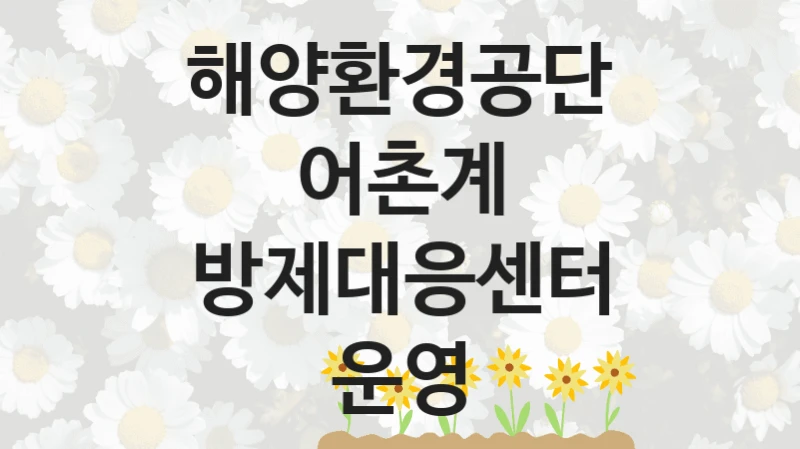 정부 복지 서비스 “어촌계 방제대응센터 운영” – 해양환경공단 신청 대상 및 제출 서류