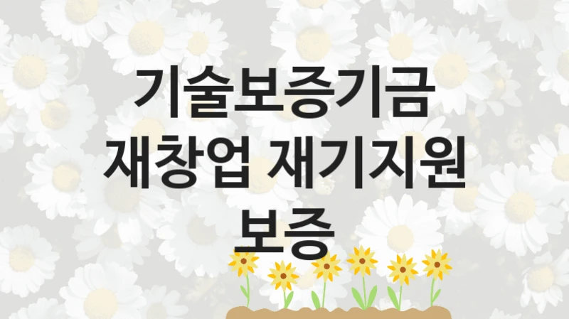 기술보증기금 정책 “재창업 재기지원 보증” 재기지원부 -신청 서류와 자격