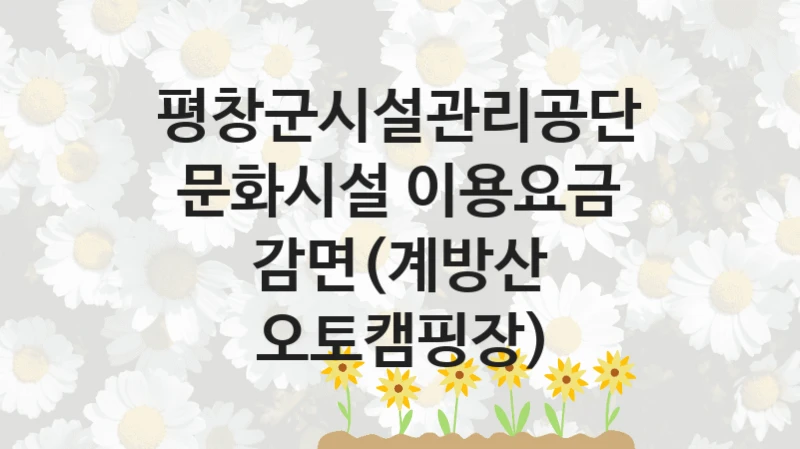 평창군시설관리공단
문화시설 이용요금 감면(계방산 오토캠핑장)