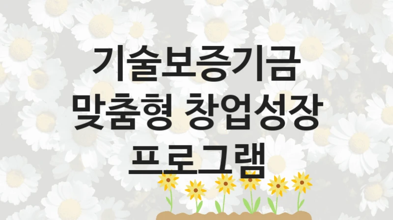 기술보증기금
맞춤형 창업성장 프로그램