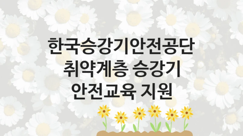 국가 복지 정책 “취약계층 승강기 안전교육 지원” 신청 대상 및 자격 조건 – 한국승강기안전공단