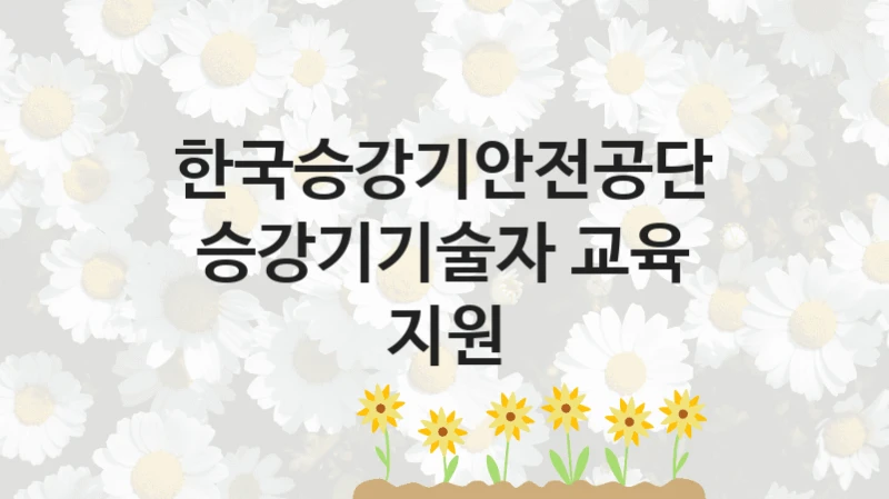 한국승강기안전공단
승강기기술자 교육 지원