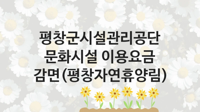 평창군시설관리공단 정책 “문화시설 이용요금 감면(평창자연휴양림)” 서비스 관리부서 -신청 일정과 자격 조건