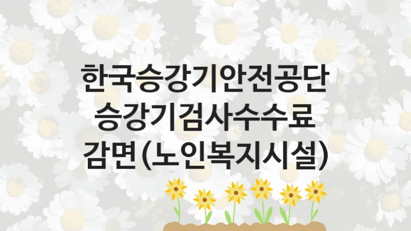 한국승강기안전공단
승강기검사수수료 감면(노인복지시설)