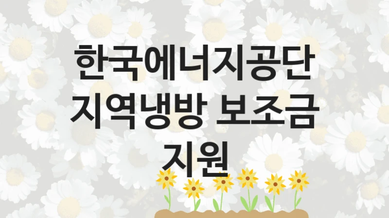 한국에너지공단 “지역냉방 보조금 지원” 복지 지원 정책 – 자격 요건과 접수 방법