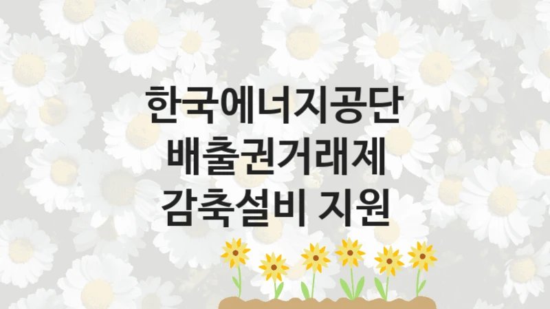 한국에너지공단
배출권거래제 감축설비 지원