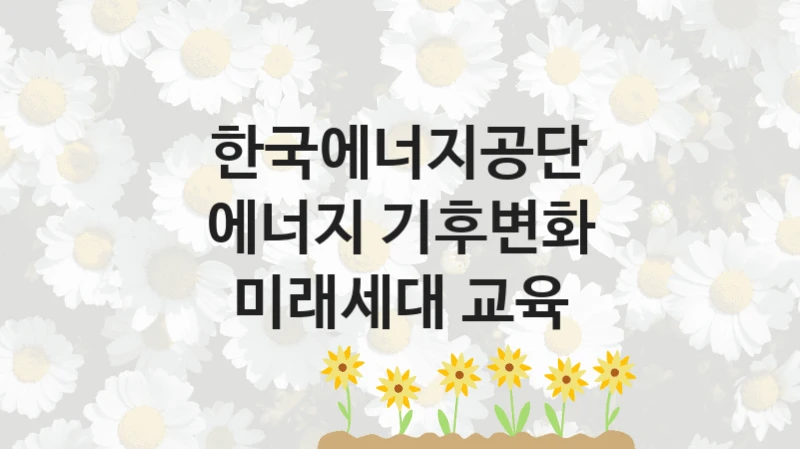 한국에너지공단
에너지 기후변화 미래세대 교육