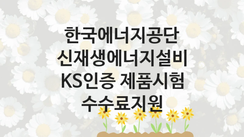 한국에너지공단
신재생에너지설비 KS인증 제품시험 수수료지원