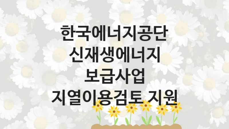 국가 지원 혜택 “신재생에너지 보급사업 지열이용검토 지원” – 한국에너지공단 자격 요건과 신청 방법