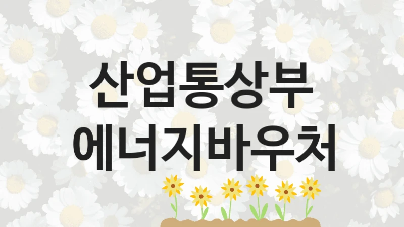 산업통상부 “에너지바우처” 지원사업 자격 조건과 신청 일정