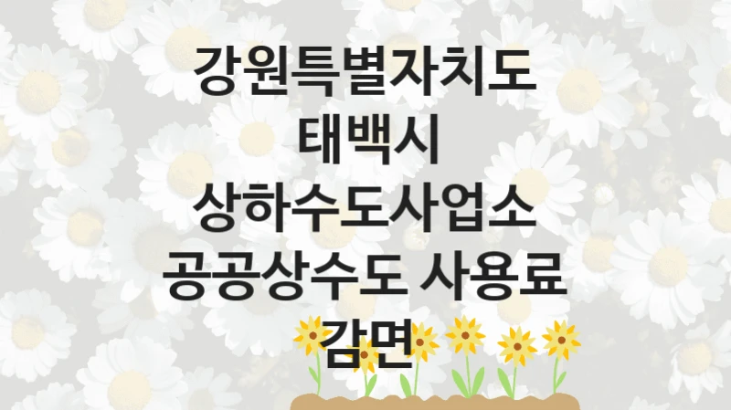 강원특별자치도 태백시 상하수도사업소 “공공상수도 사용료 감면” 복지 지원 정책 – 신청 절차 및 필요 서류